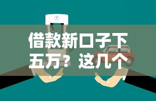 借款新口子下五万？这几个办法比朋友还靠谱