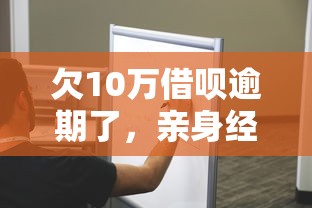 欠10万借呗逾期了，亲身经历教你如何走出困境