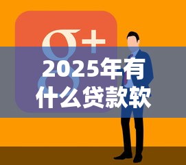 2025年有什么贷款软件可以百分百通过的？实测推荐这几款靠谱平台
