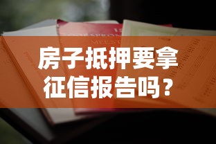 房子抵押要拿征信报告吗？办理前必看的5个征信细节