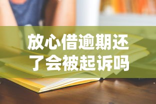 放心借逾期还了会被起诉吗？过来人亲测告诉你答案