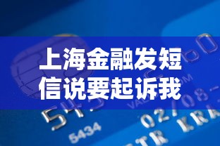 上海金融发短信说要起诉我？别慌！真实情况解析+贷款问题应对方案