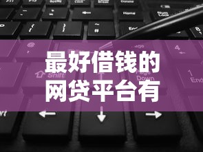 最好借钱的网贷平台有哪些？2025年12月不看数据也能下款的口碑推荐！