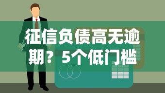 征信负债高无逾期？5个低门槛贷款方案实测推荐