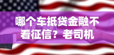 哪个车抵贷金融不看征信？老司机带你避坑选对平台！