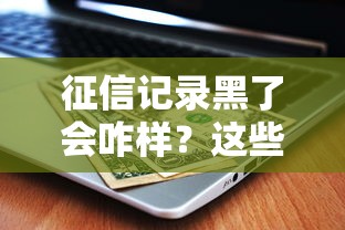 征信记录黑了会咋样？这些后果你可能想不到
