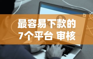 最容易下款的7个平台 审核宽松到账快的真实推荐