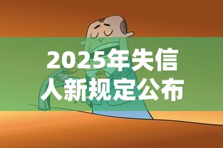 2025年失信人新规定公布了吗？最新贷款政策深度解析