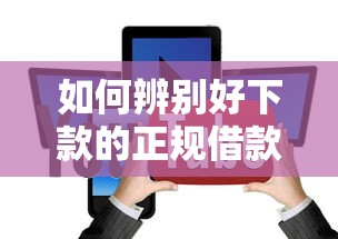 如何辨别好下款的正规借款平台？这5个细节要注意