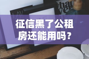 征信黑了公租房还能用吗？这些方法或许能帮你