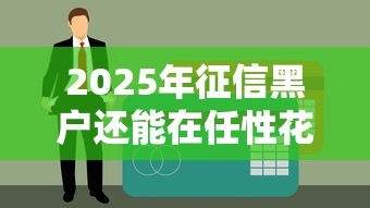 2025年征信黑户还能在任性花借款吗？最新审核政策解析