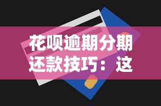 花呗逾期分期还款技巧：这样做最省钱又省心