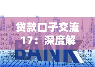 贷款口子交流17：深度解析5个隐藏技巧，这些避坑经验你知道吗？
