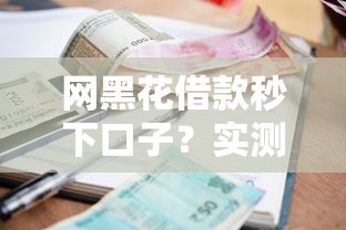 网黑花借款秒下口子？实测5个通过率高的平台，征信差也能申请！