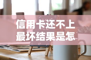 信用卡还不上最坏结果是怎么样？3分钟说透真实隐患