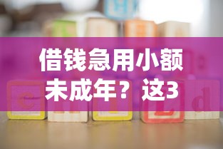 借钱急用小额未成年？这3种正规途径家长要知道