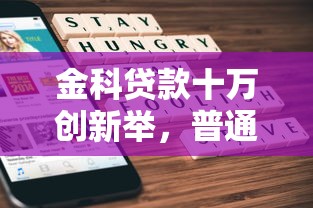金科贷款十万创新举，普通人申请攻略大公开！