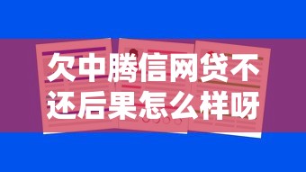 欠中腾信网贷不还后果怎么样呀？亲身经历告诉你