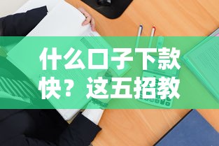 什么口子下款快？这五招教你快速到账不踩坑