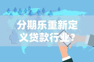分期乐重新定义贷款行业？三大变革亮点深度解析