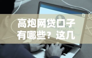 高炮网贷口子有哪些？这几类平台容易下款但要注意风险