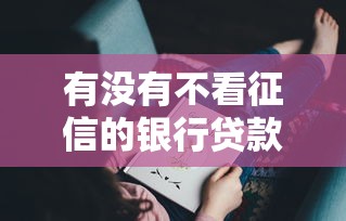 有没有不看征信的银行贷款？这三家银行门槛低到你想不到
