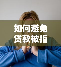 如何避免贷款被拒？这5个细节没注意容易踩坑