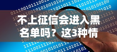 不上征信会进入黑名单吗？这3种情况可能比逾期更危险！
