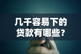 几千容易下的贷款有哪些？这5个低门槛平台快速到账！