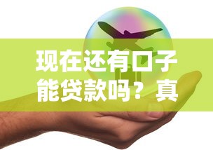 现在还有口子能贷款吗？真实情况揭秘+最新政策解析