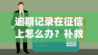 逾期记录在征信上怎么办？补救方法实操指南