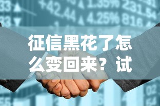 征信黑花了怎么变回来？试试这4个补救方法
