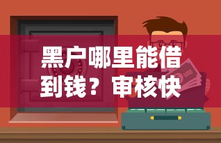 黑户哪里能借到钱？审核快的小额借款渠道盘点