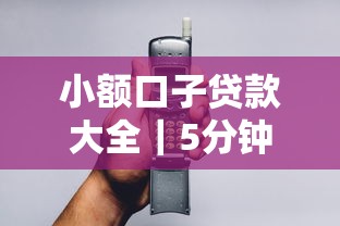 小额口子贷款大全｜5分钟教你找到靠谱平台，这3个技巧别错过！
