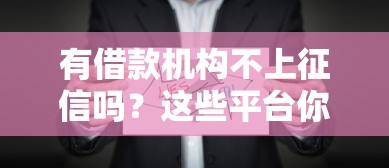 有借款机构不上征信吗？这些平台你可能不知道