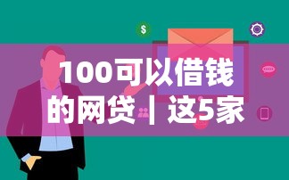 100可以借钱的网贷｜这5家平台审核快、额度灵活