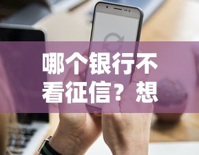 哪个银行不看征信？想知道答案先看这篇，别急着申请！