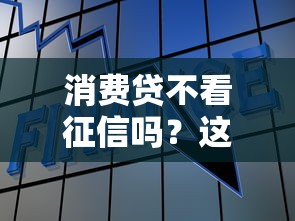 消费贷不看征信吗？这5个真相你一定要知道