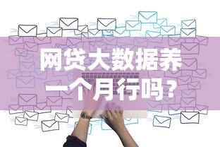 网贷大数据养一个月行吗？过来人实测这些坑要注意