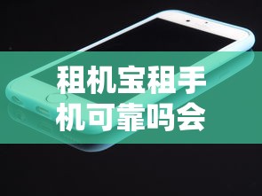租机宝租手机可靠吗会员免押实测揭秘值不值得选