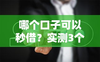 哪个口子可以秒借？实测3个靠谱渠道和避坑指南