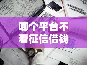 哪个平台不看征信借钱好通过？实测5家低门槛渠道