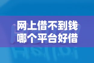 网上借不到钱哪个平台好借？别急，试试这几个渠道！