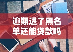 逾期进了黑名单还能贷款吗？这4个方法或许能帮你