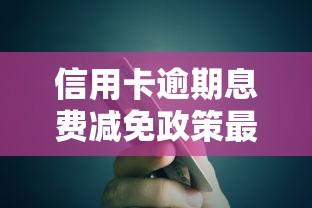 信用卡逾期息费减免政策最新解读：这样做能省不少钱！
