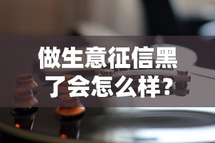 做生意征信黑了会怎么样？这5个后果和解决办法必须了解
