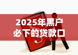 2025年黑户必下的贷款口子有哪些？这3个渠道或许能帮到你