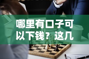 哪里有口子可以下钱？这几种正规渠道或许能帮你