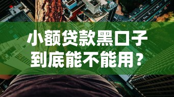 小额贷款黑口子到底能不能用？3分钟看懂背后风险