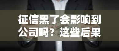征信黑了会影响到公司吗？这些后果你可能没想到！